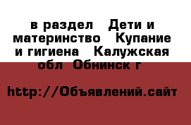  в раздел : Дети и материнство » Купание и гигиена . Калужская обл.,Обнинск г.
